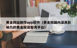 鄄城黄金网站制作app软件（黄金网国内深具影响力的黄金投资服务平台）