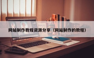 鄄城网站制作教程资源分享（网站制作的教程）