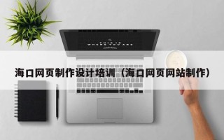 鄄城海口网页制作设计培训（海口网页网站制作）