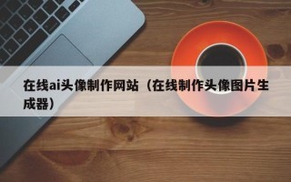 鄄城在线ai头像制作网站（在线制作头像图片生成器）