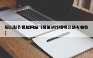 鄄城报纸制作模板网站（报纸制作模板网站有哪些）