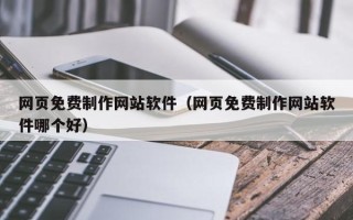鄄城网页免费制作网站软件（网页免费制作网站软件哪个好）