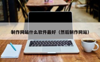 鄄城制作网站什么软件最好（然后制作网站）