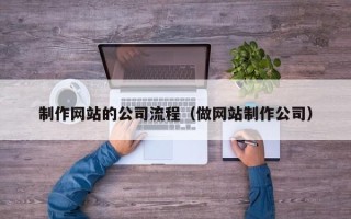 鄄城制作网站的公司流程（做网站制作公司）
