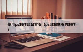 鄄城使用ps制作网站首页（ps网站主页的制作）