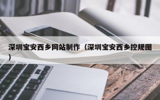 鄄城深圳宝安西乡网站制作（深圳宝安西乡控规图）