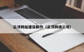 鄄城云浮网站建设制作（云浮网络公司）