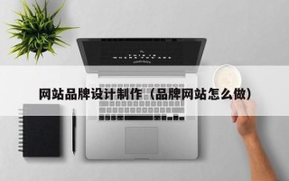 鄄城网站品牌设计制作（品牌网站怎么做）
