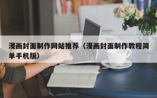 鄄城漫画封面制作网站推荐（漫画封面制作教程简单手机版）